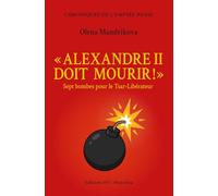 "Alexandre II doit mourir !": Sept Bombes pour le Tsar-Libérateur (Chroniques de l'Empire russe)