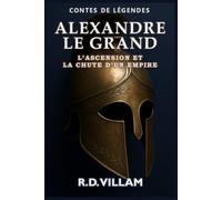 Alexandre le Grand : L’Ascension et la Chute d’un Empire: Les femmes, les guerres et le monde qu'il a changé, racontés par ses témoins (Contes de Légendes)