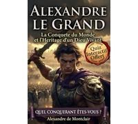 ALEXANDRE LE GRAND La Conquête du Monde et l'Héritage d'un Dieu Vivant: Biographie du Roi de Macédoine, de la Grèce à l'Inde, entre Histoire et Mythe de l'Antiquité