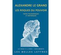 Alexandre Le Grand, Les Risques Du Pouvoir: Textes Philosophiques Et Rhetoriques (La Roue a Livres / Documents)