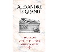 Alexandre le Grand: Trahison, sang et pouvoir après sa mort