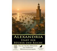 Alexandria: Stadt der Bücher und Reiche - Von der Großen Bibliothek zur modernen Mittelmeermetropole: Die vollständige Geschichte von Alexandrias ... Imperien und urbanem Erbe (Stadtbiografien)