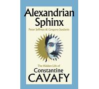 Alexandrian Sphinx : The Hidden Life of Constantine Cavafy