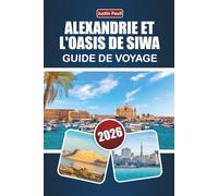 ALEXANDRIE ET L'OASIS DE SIWA GUIDE DE VOYAGE 2026: Découvrez des monuments anciens, des paysages désertiques, la cuisine locale et les expériences culturelles du nord de l'Égypte
