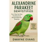 ALEXANDRINE PARAKEET DEMYSTIFIED: Your Step-by-Step Handbook for Responsible Pet Keeping
