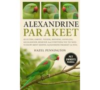 Alexandrine Parakeet: Selecting, Habitat, Feeding, Breeding, Handling, Socialization, Behavior and Everything You Need to Know About Keeping Alexandrine Parakeet as Pets.