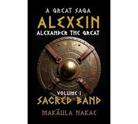 ALEXEIN Volume I, Sacred Band: A Great Saga, ALEXEINL: Alexander the Great (A Great Saga, ALEXEIN, A; Alexander the Great)