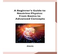 Alexia A Beginner's Guide to Neutrino Physics: From Basics to Advanced Alexia Multicolor