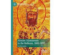 Alexios I Komnenos in the Balkans, 1081-1095 (New Approaches to Byzantine History and Culture)