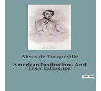 Alexis de Tocqueville American Institutions & Their Influence:The Dynamics of Alexis de Tocqueville Multicolor