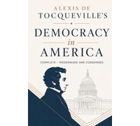 Alexis de Tocqueville's Democracy in America: Complete - Modernized and Condensed