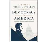 Alexis de Tocqueville's Democracy in America: Complete - Modernized and Condensed