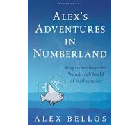 Alex's Adventures in Numberland: Dispatches from the Wonderful World of Mathematics