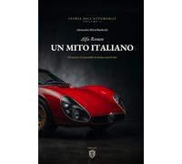 Alfa Romeo: Gli Uomini e le Automobili che hanno creato il Mito (Storia dell'Automobile Italiana)