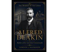 Alfred Deakin: Builder of the Australian Commonwealth (Burden of the Lodge)