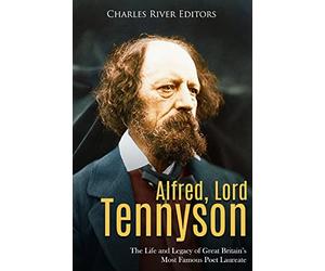 Alfred, Lord Tennyson: The Life and Legacy of Great Britain’s Most Famous Poet Laureate