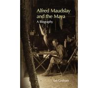 Alfred Maudslay and the Maya: A Biography