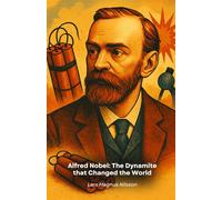 Alfred Nobel: The Dynamite that Changed the World: The story of the visionary inventor who turned his success into a prize for the progress of mankind