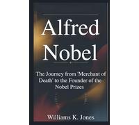 Alfred Nobel: The Journey from 'Merchant of Death' to the Founder of the Nobel Prizes
