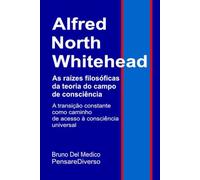 Alfred North Whitehead. As raízes filosóficas da teoria do campo de consciência: A transição constante como caminho de acesso à consciência universal. ... de Bruno Del Medico em português.)