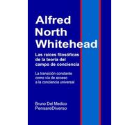 Alfred North Whitehead. Las raíces filosóficas de la teoría del campo de conciencia.: La transición constante como vía de acceso a la conciencia ... de Bruno Del Medico en español.)