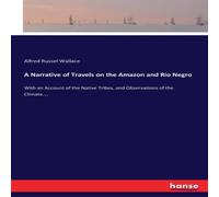 Alfred Russel Wallace A Narrative of Travels on the Amazon & Rio Negro :With an Alfred Russel Wallace Multicolor