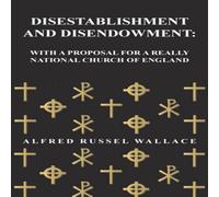 Alfred Russel Wallace Disestablishment & Disendowment: With a Proposal for a Really Alfred Russel Wallace Multicolor