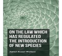 Alfred Russel Wallace On the Law Which Has Regulated the Introduction of New Species Alfred Russel Wallace Multicolor