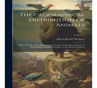 Alfred Russel Wallace The Geographical Distribution of Animals: With a Study of the Alfred Russel Wallace Multicolor