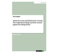 Alfred the Great and Ethelred the Unready. Two Anglo-Saxon Kings and their Actions against the Viking Threat