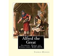 Alfred the Great. By: Thomas Hughes,edited with perface By: Alfred Bowker (1872 - 1941).: Alfred, King of England, 849-899. Thomas Hughes QC (20 ... English lawyer, judge, politician and author.