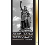 Alfred the Great: The biography of the King of the West Saxons who secured peace with the Vikings (History)