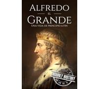 Alfredo el Grande: Una vida de principio a fin (Biografías de la Realeza Británica)