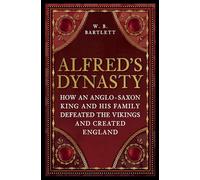 Alfred's Dynasty : How an Anglo-Saxon King and his Family Defeated the Vikings and Created England