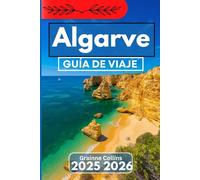 ALGARVE GUÍA DE VIAJE 2025 2026: Explorando paisajes, gastronomía, cultura local y patrimonio vibrante