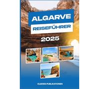 ALGARVE REISEFÜHRER 2025: Planen Sie clever, reisen Sie tief: Alles, was Sie für einen unvergesslichen Algarve-Urlaub wissen müssen“