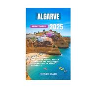 ALGARVE REISEFÜHRER 2025: Sonnige Strände, Historische Städte, Küsten Abenteuer Und Versteckte Ausflugsziele Im Süden Portugals