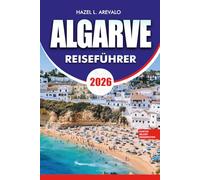 ALGARVE Reiseführer 2026: Ein kompletter Reisebegleiter zum portugiesischen Küstenparadies mit Reiserouten, kulinarischen Erlebnissen, atemberaubenden Stränden, geheimen Orten und Insider Reisetipps