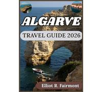ALGARVE TRAVEL GUIDE 2026: Local Insight, Cultural Context, and Practical Planning Across Algarve (Elliot R. Fairmont’s Global Explorer Series)