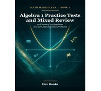 Algebra 1 Practice Tests and Mixed Review: 10 Exams of 50 Questions and 200 Mixed Review Problems (Math Made Clear)