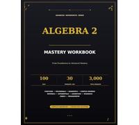 Algebra 2 Mastery Workbook: 100 Days of Daily Practice with 30 Problems Per Day | 3,000 Progressive Problems from Foundations to Advanced Mastery | ... & College Students (Middle school Math)