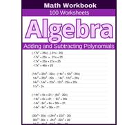 Algebra Adding and Subtracting Polynomials Math Workbook 100 Worksheets: Hands-on Practice for Adding and Subtracting Polynomials in Algebra