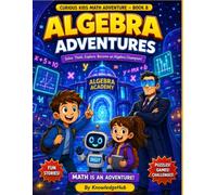Algebra Adventures: A Fun and Illustrated Math Adventure That Teaches Variables, Expressions, Equations, Patterns, Graphs, and Algebraic Thinking ... Exciting Adventure from Counting to Calculus)