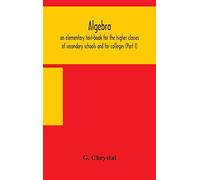 Algebra: An Elementary Text-Book For The Higher Classes Of Secondary Schools And For Colleges (Part I)