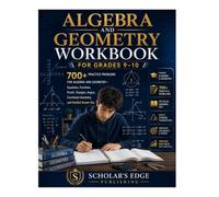 Algebra and Geometry Workbook for Grades 9-10: 700+ Practice Problems for Algebra and Geometry - Equations, Functions, Proofs, Triangles, Angles, ... Answer Key (Bright Scholar's Edge Series)