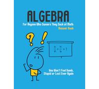 Algebra Answer Book - For Anyone Who Swears They Suck at Math: You Won't Feel Dumb, Stupid or Lost Ever Again