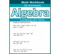 Algebra Combining Like Terms Math Workbook 100 Worksheets: Hands-on Practice for Mastering Combining Like Terms in Algebra
