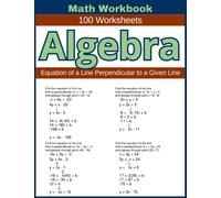 Algebra Equation of a Line Perpendicular to a Given Line Math Workbook 100 Worksheets: Hands-on Practice for Writing Equations of Lines Perpendicular to a Given Line in Algebra