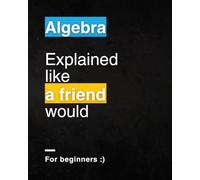 Algebra For Beginners: Explained Like a Friend Would (Color Version)