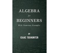 Algebra for Beginners - With Numerous Examples